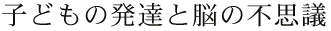 �q�ǂ��̔��B�Ɣ]�̕s�v�c