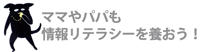 ママやパパも情報リテラシーを養おう！