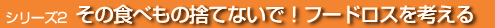�V���[�Y2�F���̐H�ׂ��̎̂ĂȂ��ŁI �t�[�h���X���l����