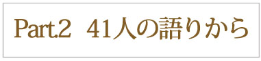 Part.2  41人の語りから