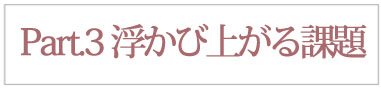 Part.3  浮かび上がる課題