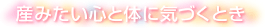 産みたい心と体に気づくとき